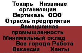 Токарь › Название организации ­ Вертикаль, ООО › Отрасль предприятия ­ Авиационная промышленность › Минимальный оклад ­ 50 000 - Все города Работа » Вакансии   . Ханты-Мансийский,Белоярский г.